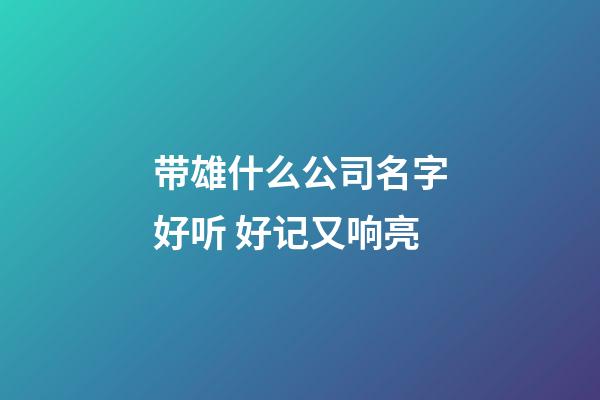 带雄什么公司名字好听 好记又响亮-第1张-公司起名-玄机派
